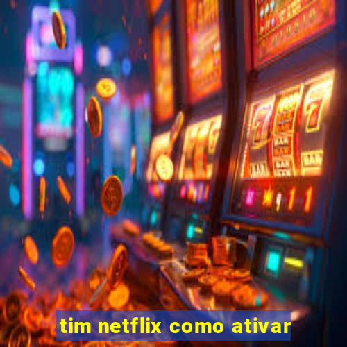 tim netflix como ativar