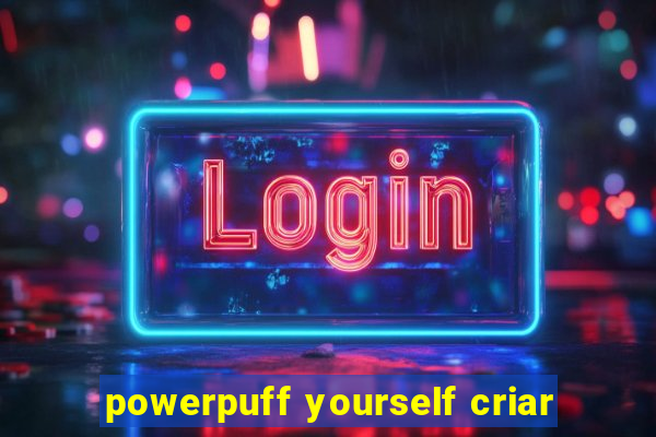 powerpuff yourself criar