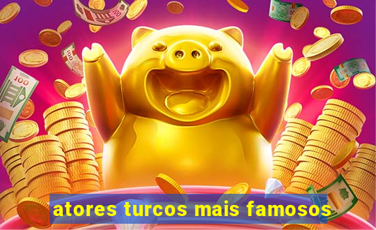 atores turcos mais famosos