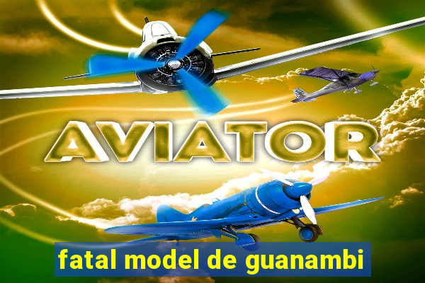 fatal model de guanambi