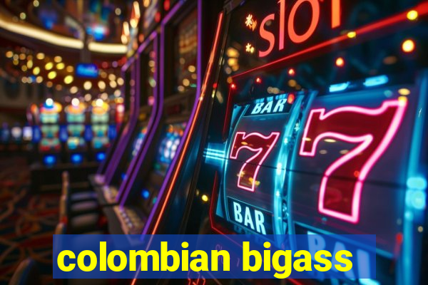 colombian bigass
