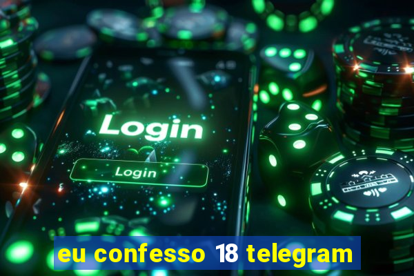 eu confesso 18 telegram