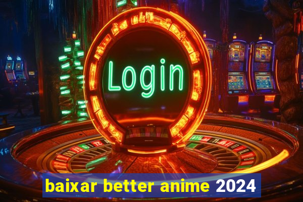 baixar better anime 2024