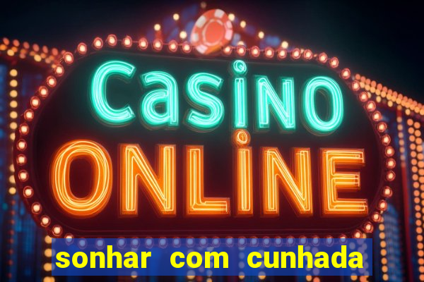 sonhar com cunhada jogo do bicho