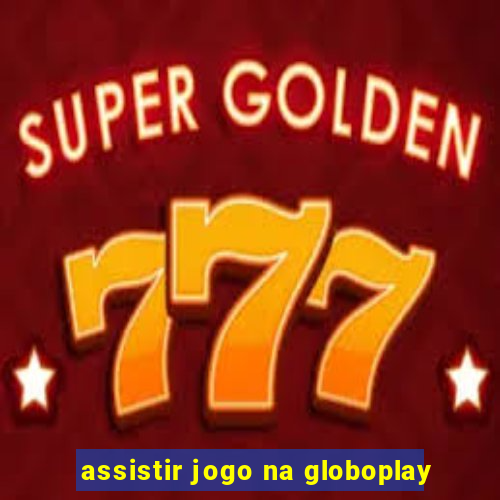 assistir jogo na globoplay