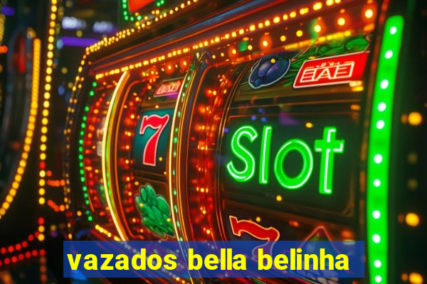 vazados bella belinha