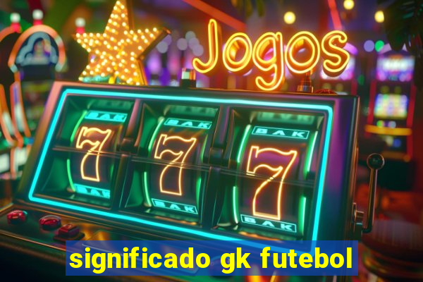 significado gk futebol
