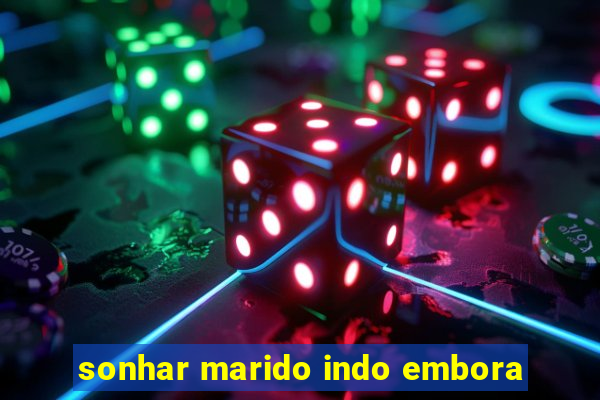 sonhar marido indo embora