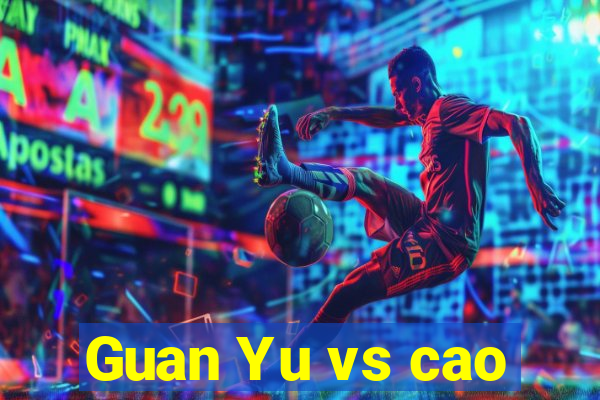 Guan Yu vs cao