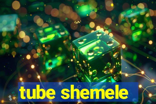 tube shemele
