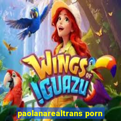 paolanarealtrans porn