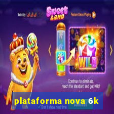 plataforma nova 6k