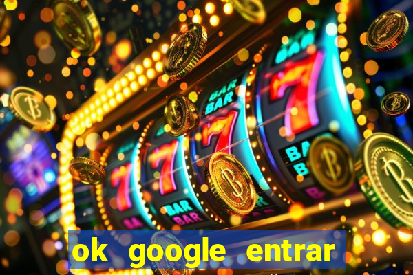 ok google entrar no jogo de c****