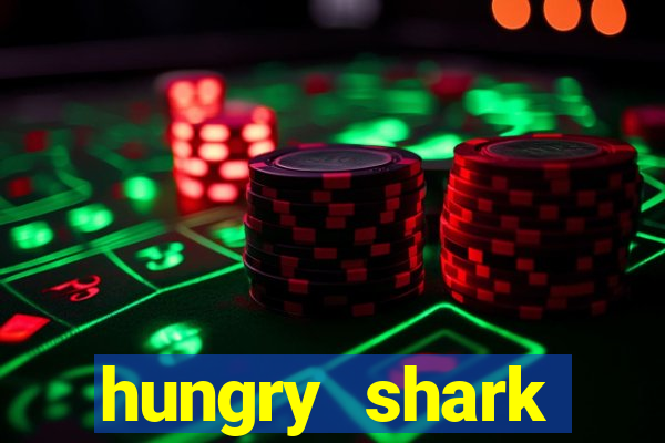 hungry shark evolution dinheiro infinito