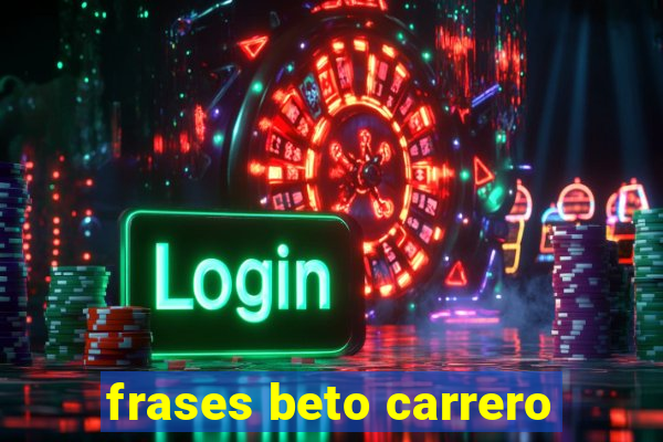 frases beto carrero