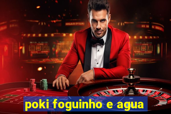 poki foguinho e agua