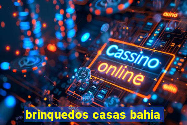 brinquedos casas bahia