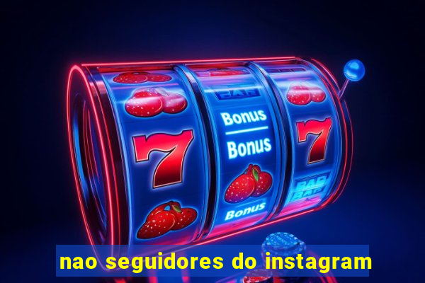 nao seguidores do instagram