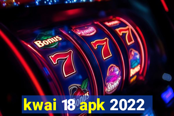 kwai 18 apk 2022