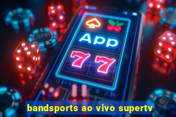 bandsports ao vivo supertv