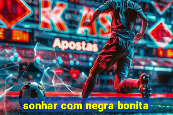 sonhar com negra bonita
