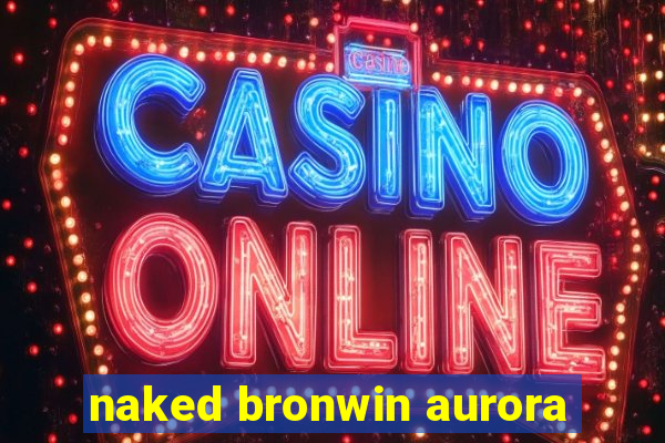 naked bronwin aurora