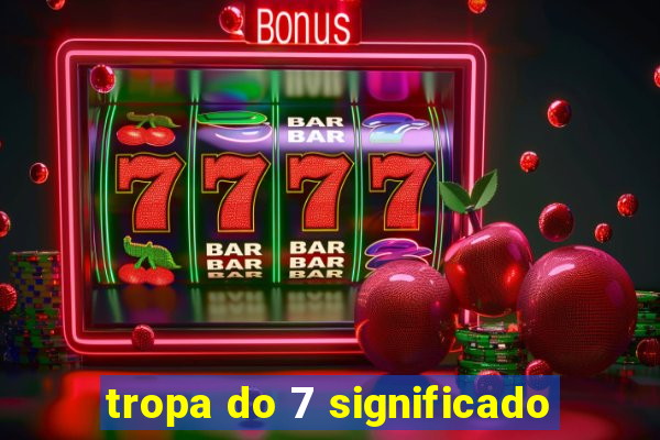 tropa do 7 significado