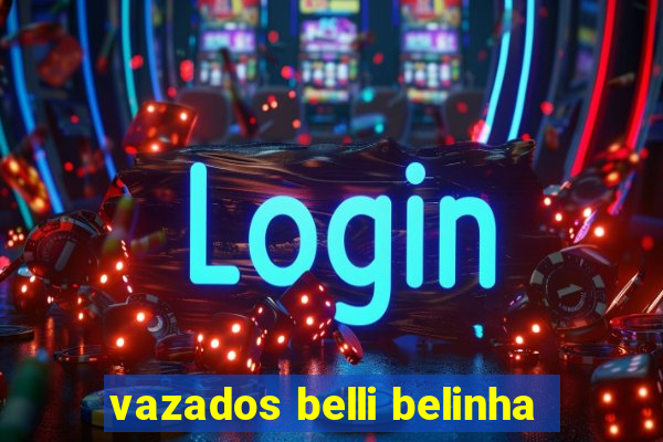 vazados belli belinha