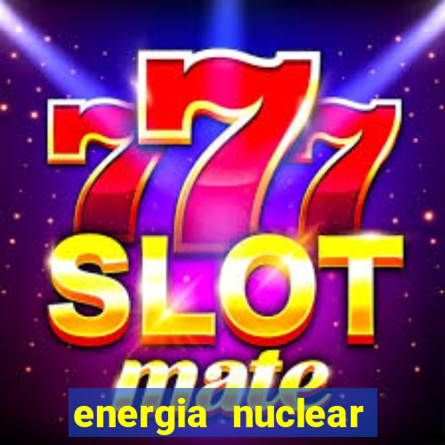 energia nuclear vantagens e desvantagens