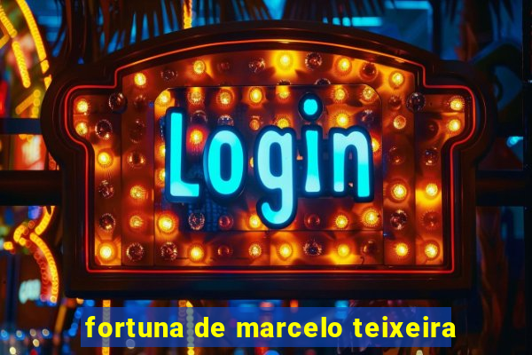fortuna de marcelo teixeira