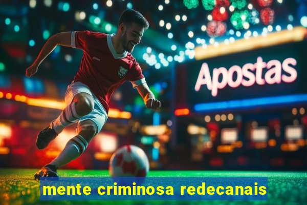 mente criminosa redecanais