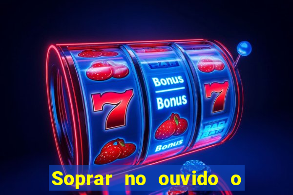 Soprar no ouvido o que significa de uma pessoa