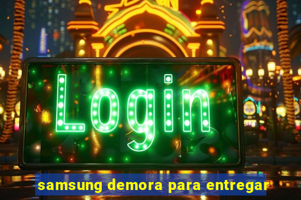 samsung demora para entregar
