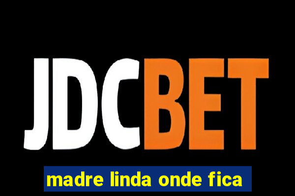 madre linda onde fica