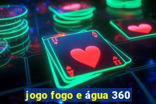 jogo fogo e água 360