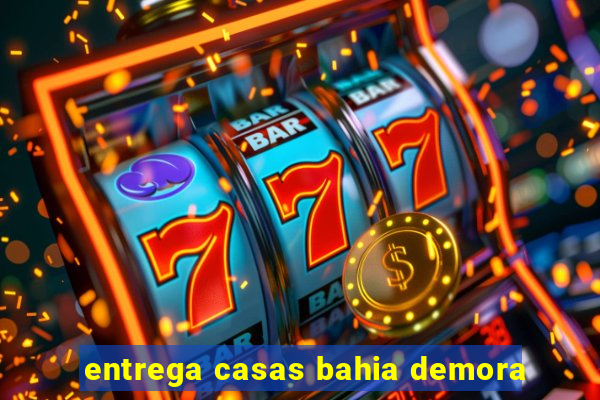 entrega casas bahia demora