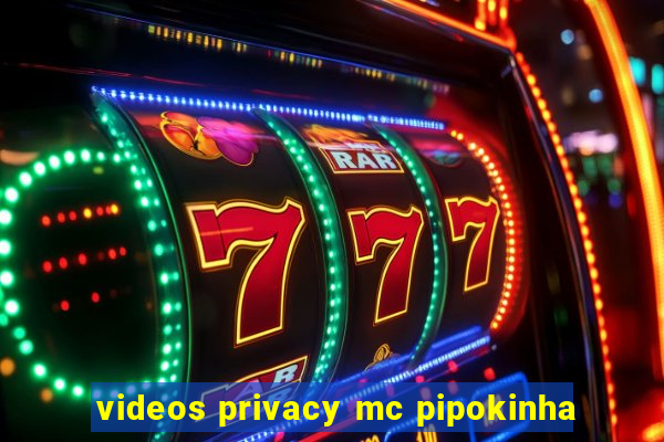 videos privacy mc pipokinha