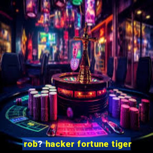 rob? hacker fortune tiger