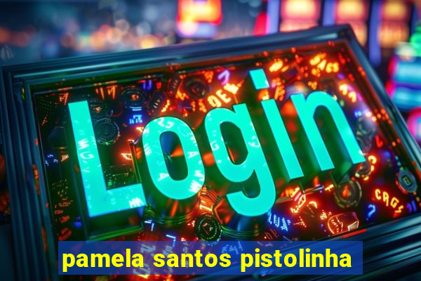 pamela santos pistolinha