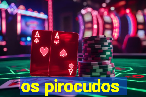 os pirocudos