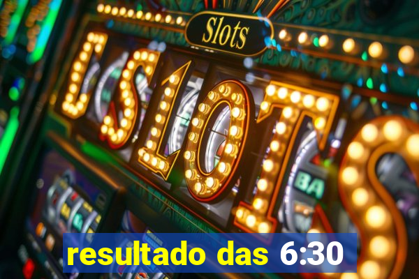 resultado das 6:30