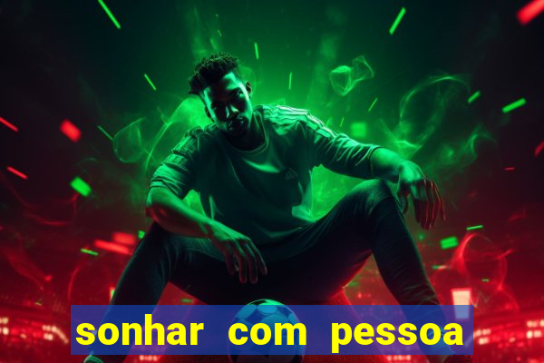 sonhar com pessoa falsa no jogo do bicho
