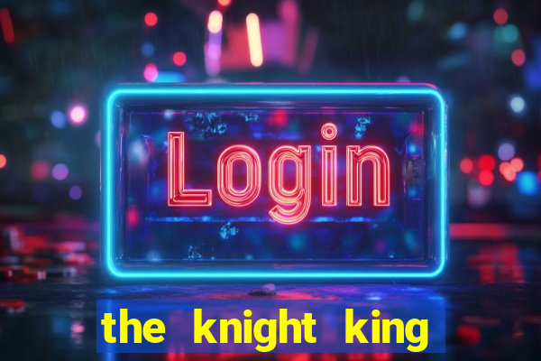 the knight king who returned with a god cap 7 the knight king who returned with