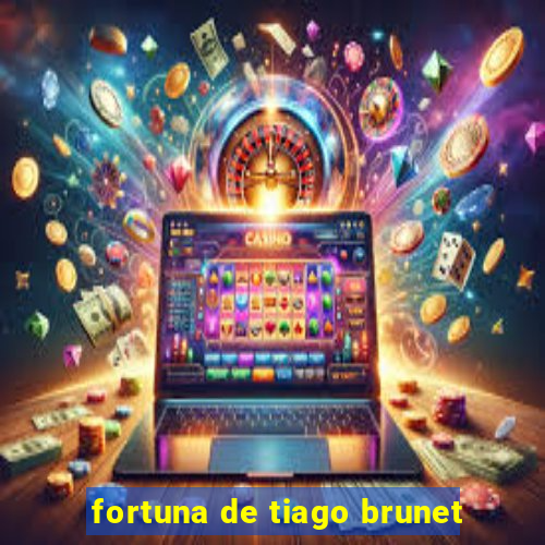 fortuna de tiago brunet