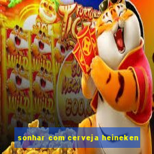 sonhar com cerveja heineken