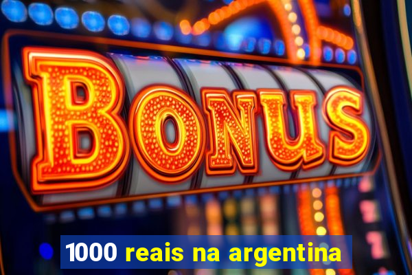 1000 reais na argentina