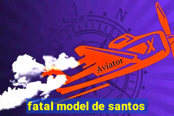 fatal model de santos