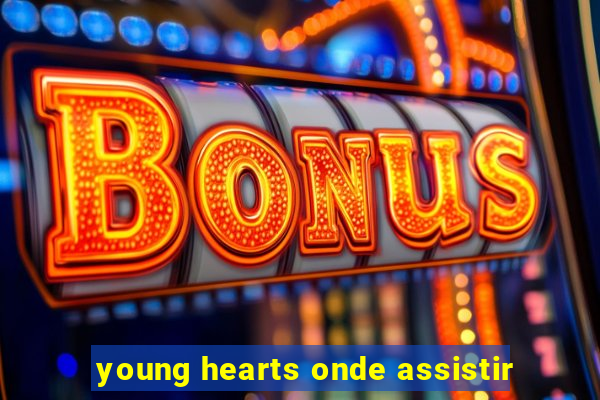 young hearts onde assistir