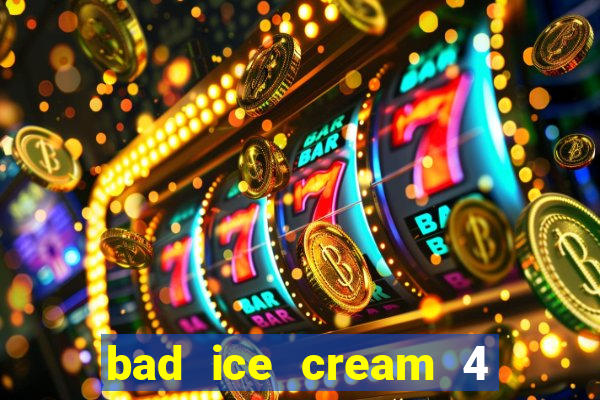 bad ice cream 4 click jogos