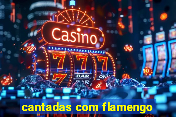 cantadas com flamengo